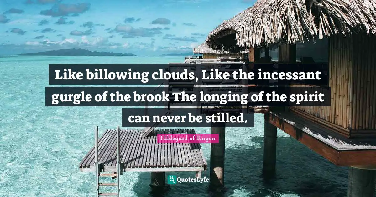 Hildegard Of Bingen Quotes: "Like billowing clouds, Like the incessant gurgle of the brook The longing of the spirit can never be stilled."