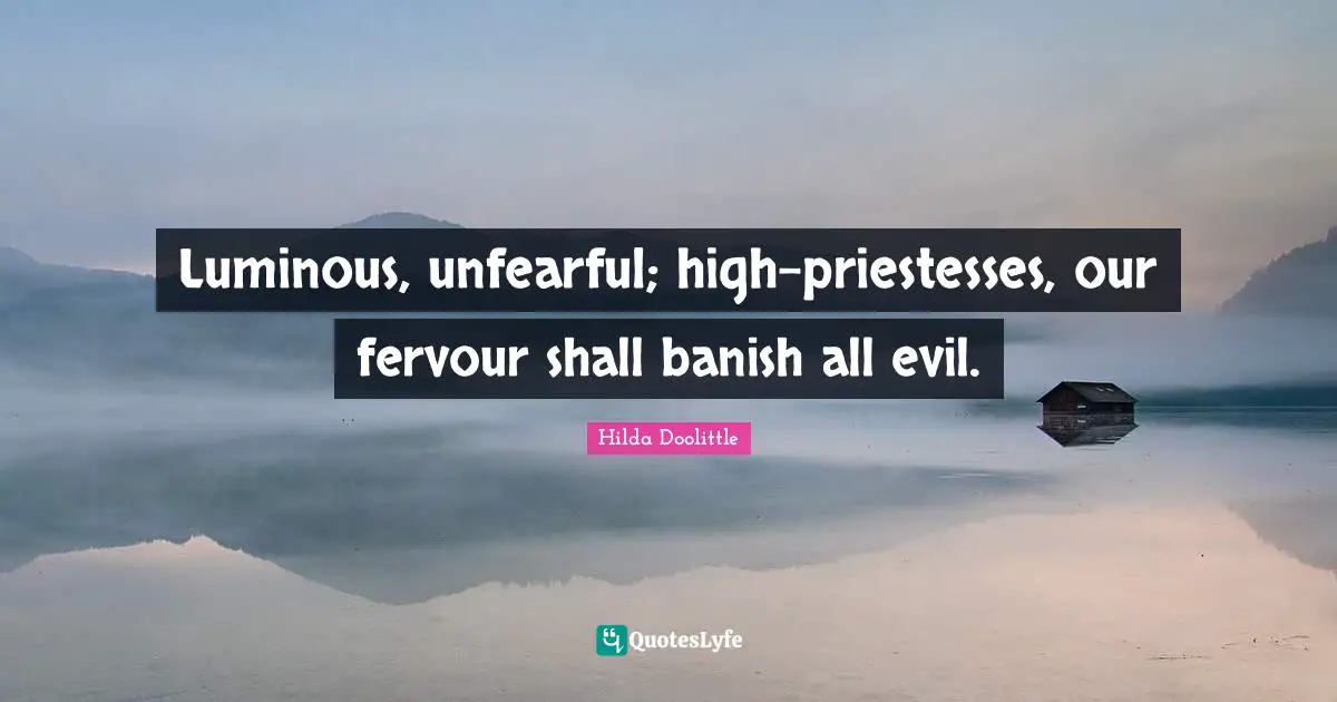Luminous, unfearful; high-priestesses, our fervour shall banish all evil.