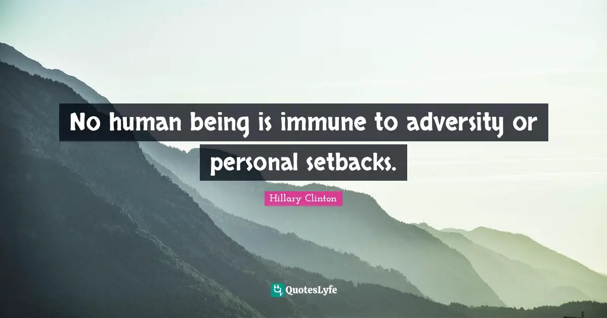 No human being is immune to adversity or personal setbacks.
