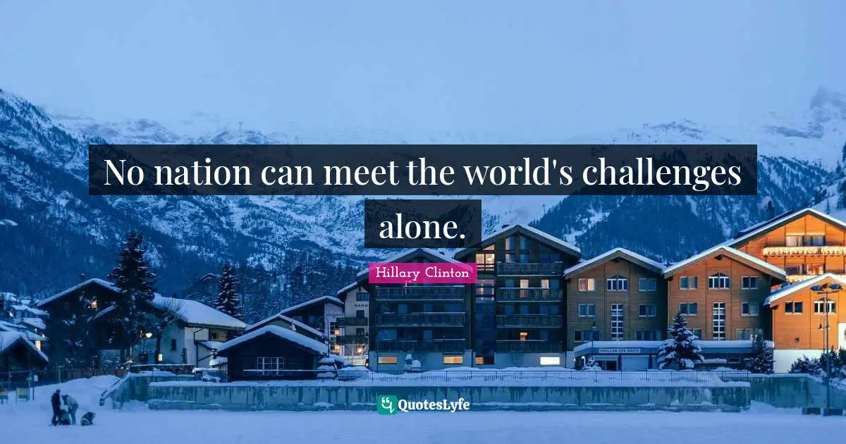 No nation can meet the world's challenges alone.