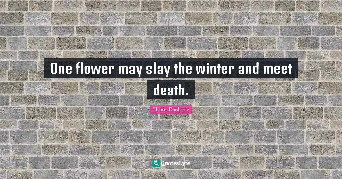 One flower may slay the winter and meet death.