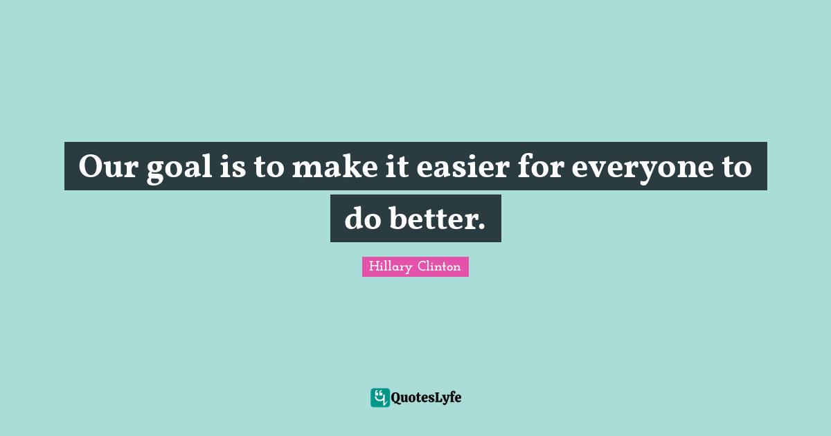 Our goal is to make it easier for everyone to do better.