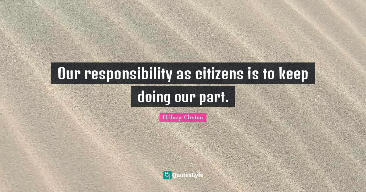 Our responsibility as citizens is to keep doing our part.