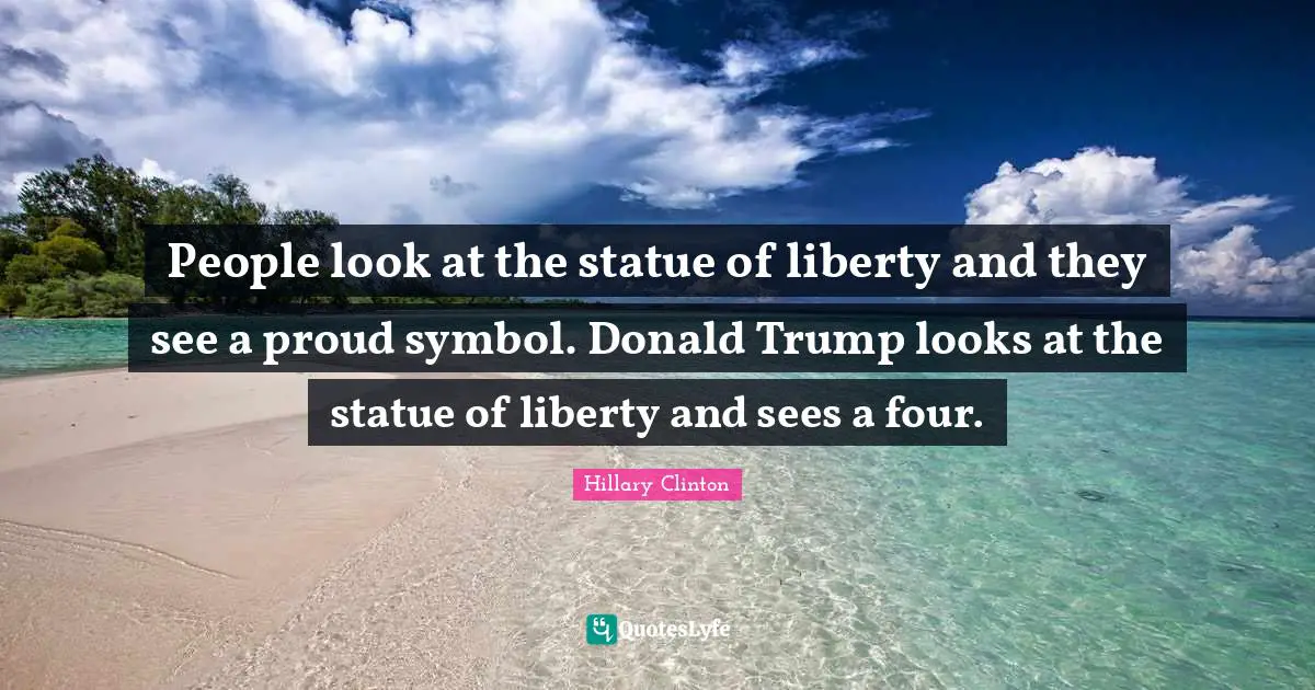 People look at the statue of liberty and they see a proud symbol. Donald Trump looks at the statue of liberty and sees a four.