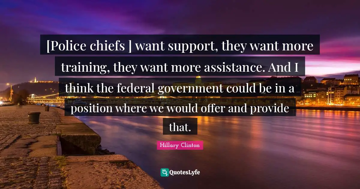 [Police chiefs ] want support, they want more training, they want more assistance. And I think the federal government could be in a position where we would offer and provide that.