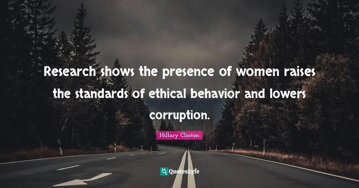 Research shows the presence of women raises the standards of ethical behavior and lowers corruption.