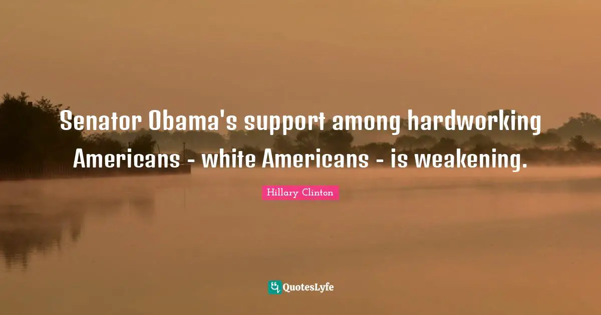Senator Obama's support among hardworking Americans - white Americans - is weakening.