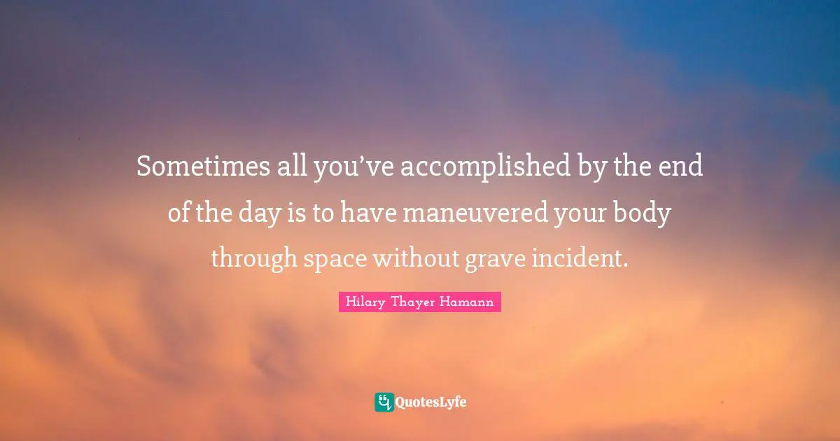 Sometimes all you’ve accomplished by the end of the day is to have maneuvered your body through space without grave incident.