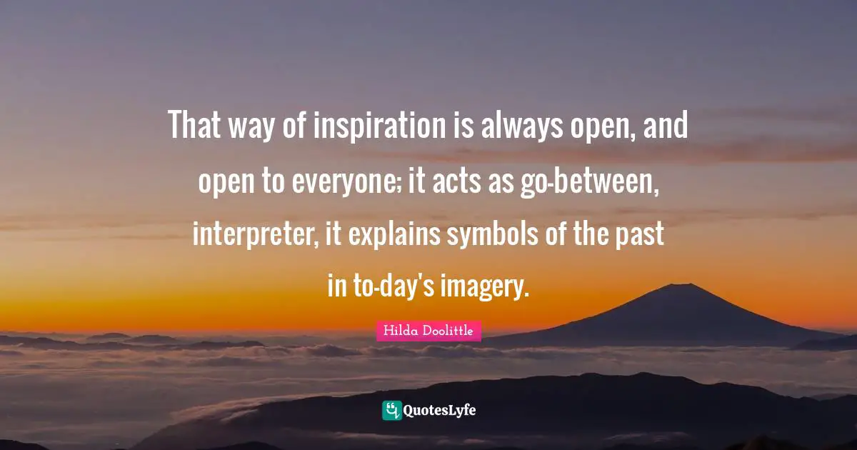 Interpreter Quotes: "That way of inspiration is always open, and open to everyone; it acts as go-between, interpreter, it explains symbols of the past in to-day's imagery."