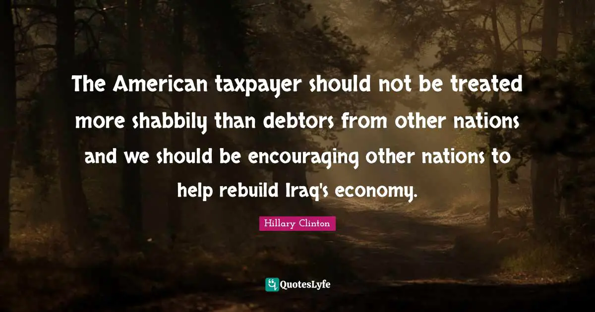 The American taxpayer should not be treated more shabbily than debtors from other nations and we should be encouraging other nations to help rebuild Iraq's economy.
