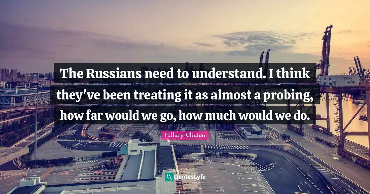 Probing Quotes: "The Russians need to understand. I think they've been treating it as almost a probing, how far would we go, how much would we do."