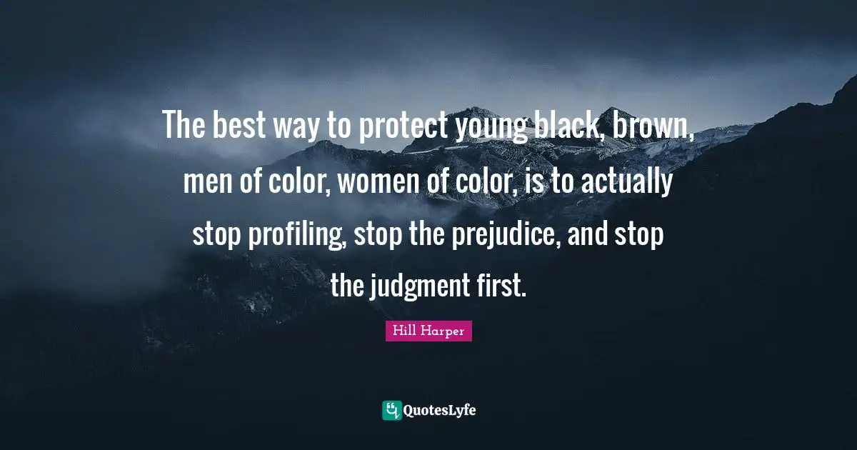 The best way to protect young black, brown, men of color, women of color, is to actually stop profiling, stop the prejudice, and stop the judgment first.
