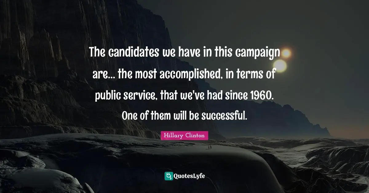 The candidates we have in this campaign are... the most accomplished, in terms of public service, that we've had since 1960. One of them will be successful.