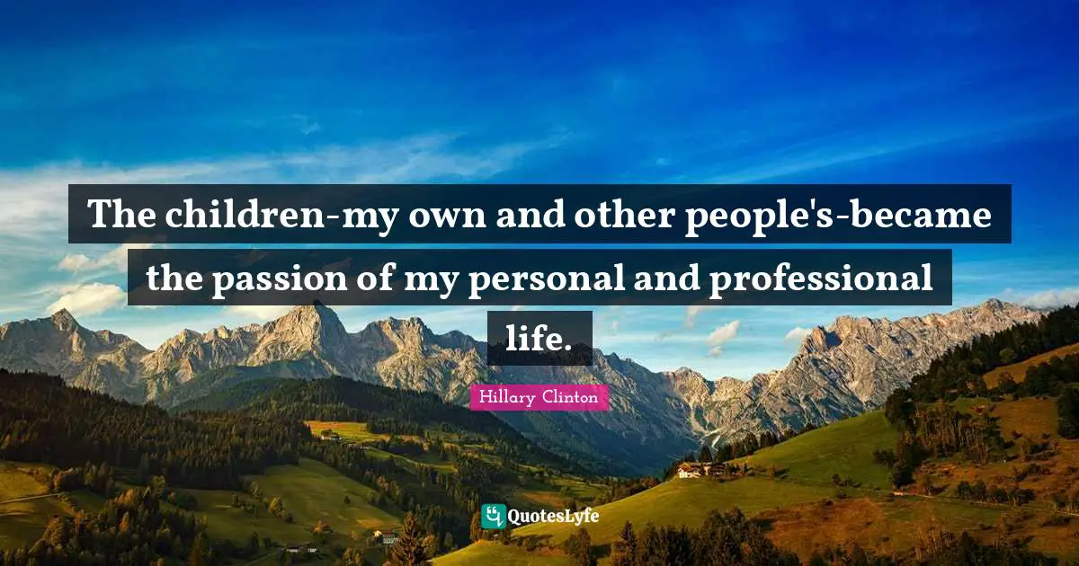 The children-my own and other people's-became the passion of my personal and professional life.