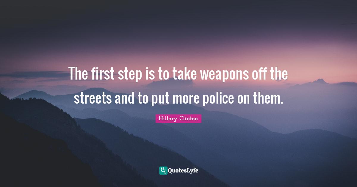 The first step is to take weapons off the streets and to put more police on them.