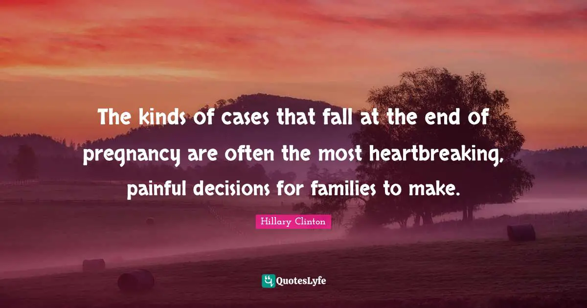 Heartbreaking Quotes: "The kinds of cases that fall at the end of pregnancy are often the most heartbreaking, painful decisions for families to make."