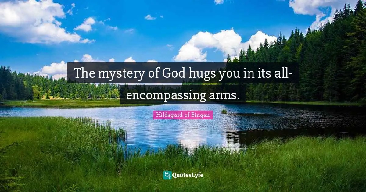 Hildegard of Bingen Quotes: The mystery of God hugs you in its all-encompassing arms.
