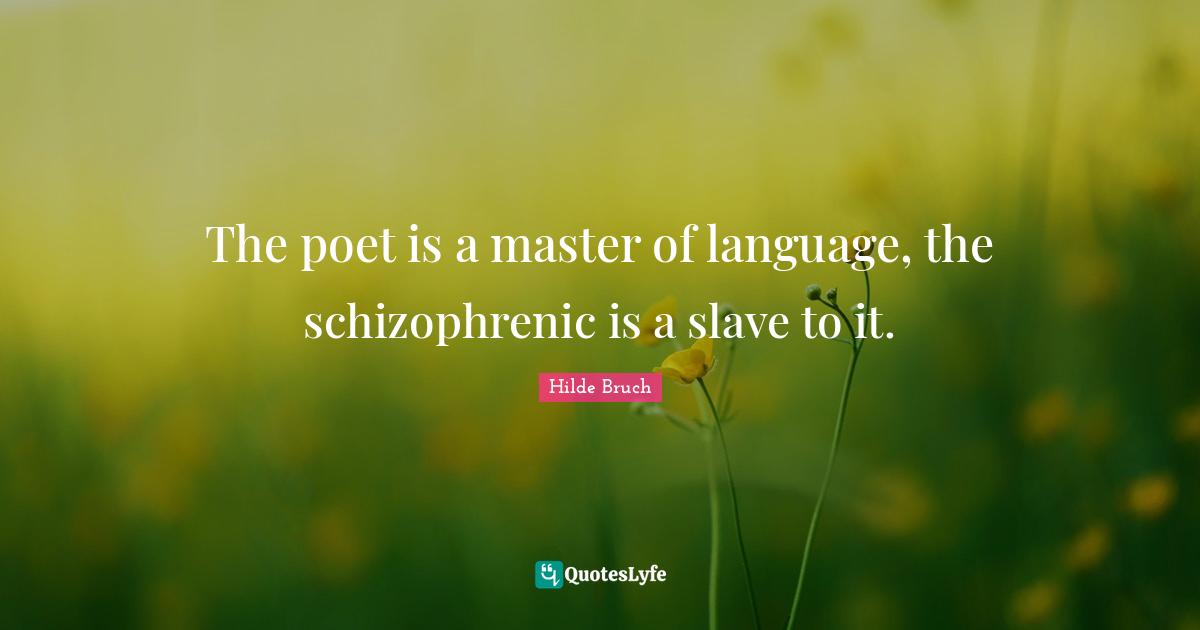 The poet is a master of language, the schizophrenic is a slave to it.