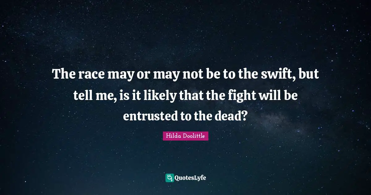 The race may or may not be to the swift, but tell me, is it likely that the fight will be entrusted to the dead?