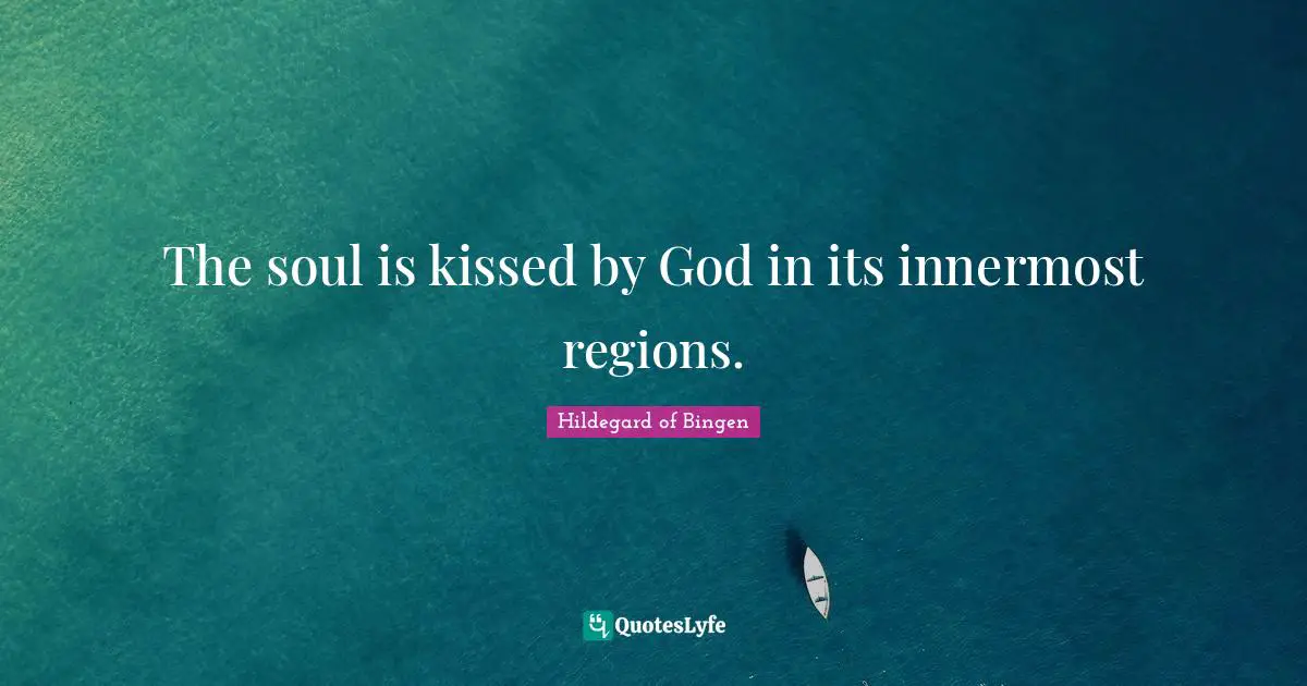 Hildegard of Bingen Quotes: The soul is kissed by God in its innermost regions.