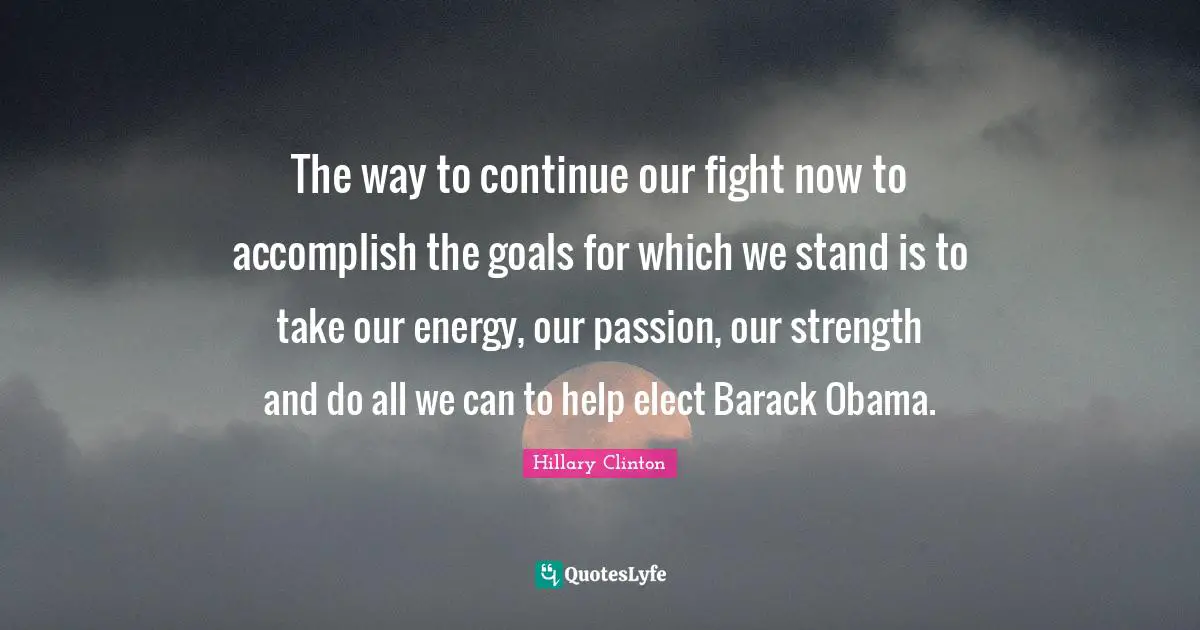 The way to continue our fight now to accomplish the goals for which we stand is to take our energy, our passion, our strength and do all we can to help elect Barack Obama.