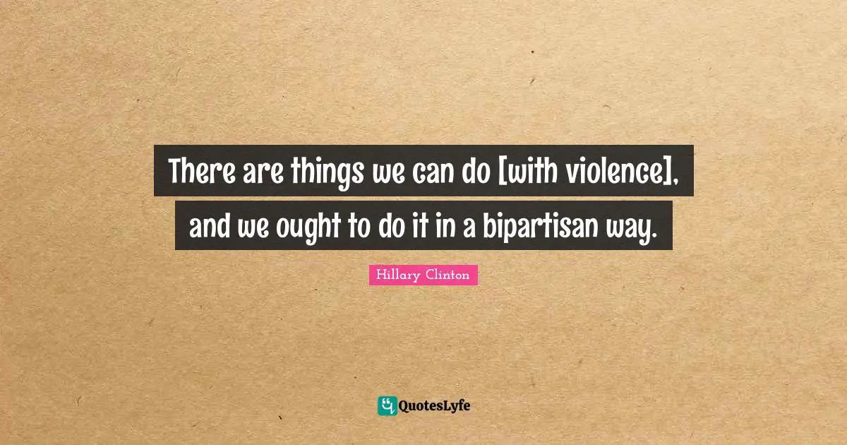 There are things we can do [with violence], and we ought to do it in a bipartisan way.