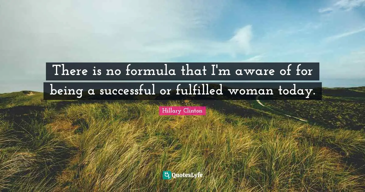 There is no formula that I'm aware of for being a successful or fulfilled woman today.