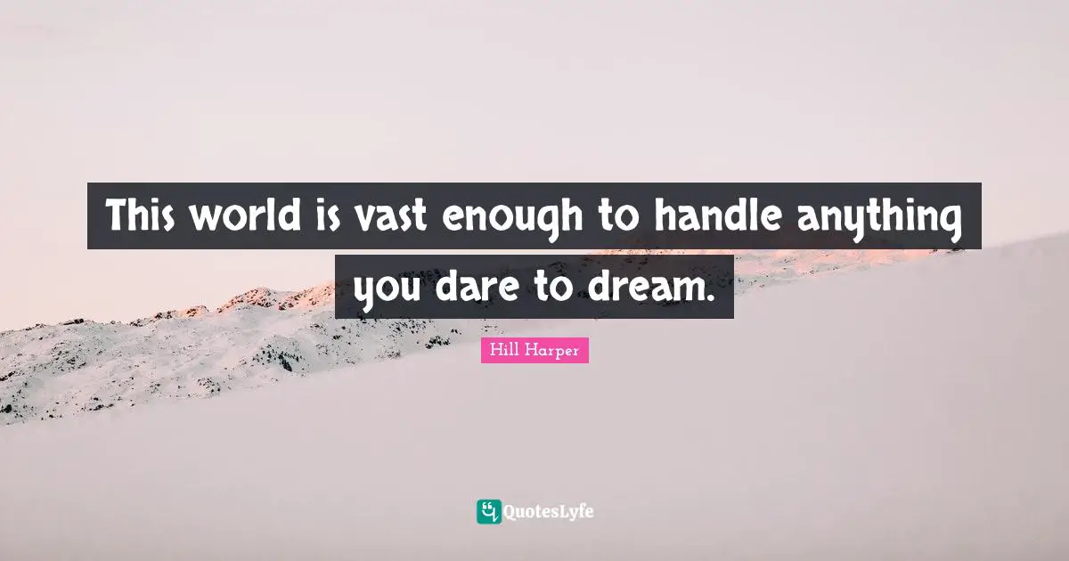 Dare To Dream Quotes: "This world is vast enough to handle anything you dare to dream."
