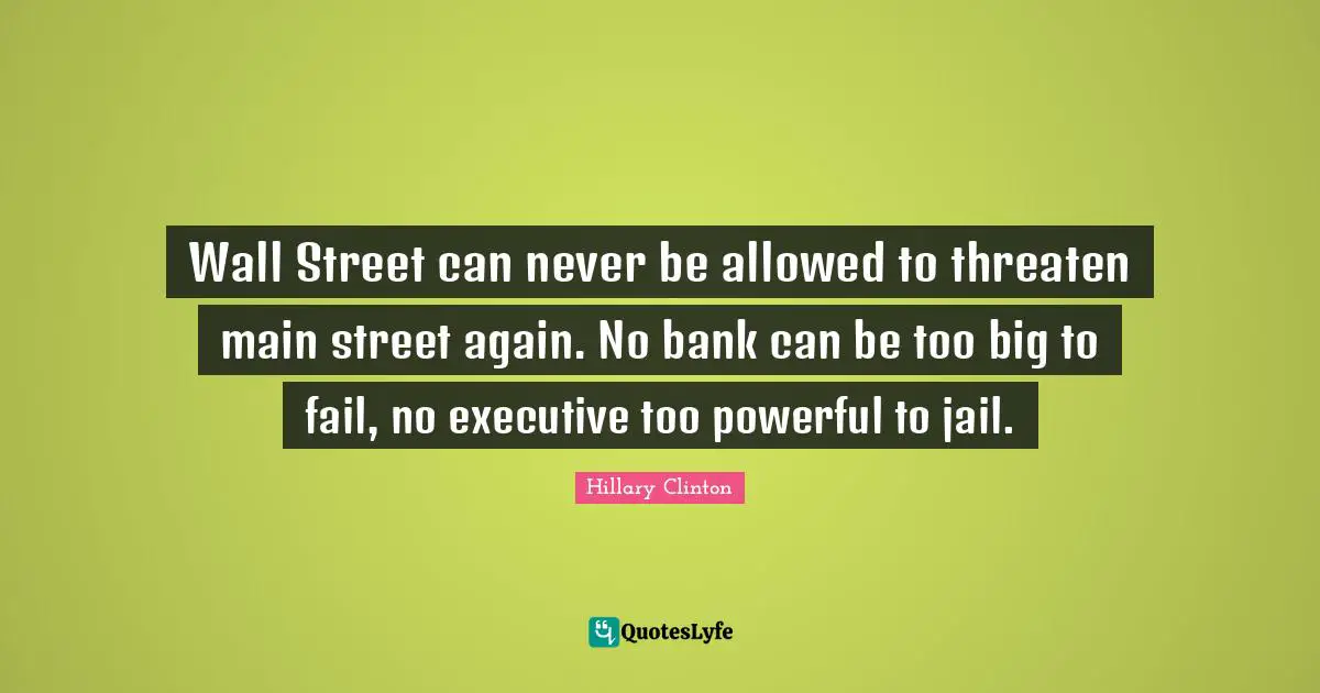 Main Quotes: "Wall Street can never be allowed to threaten main street again. No bank can be too big to fail, no executive too powerful to jail."