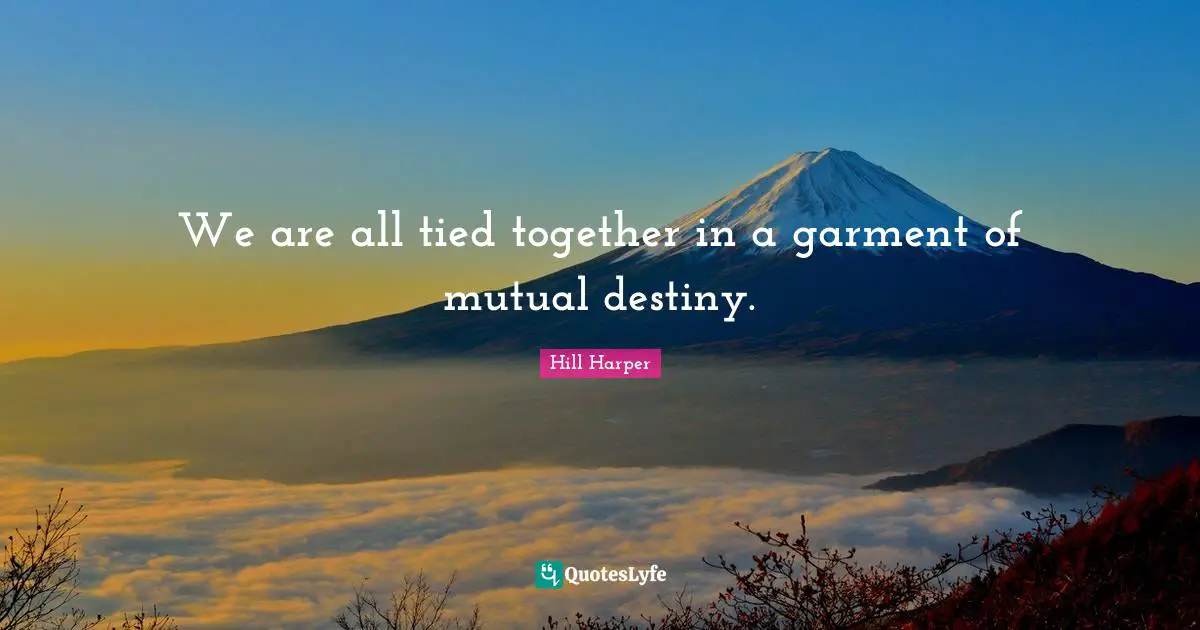 We are all tied together in a garment of mutual destiny.