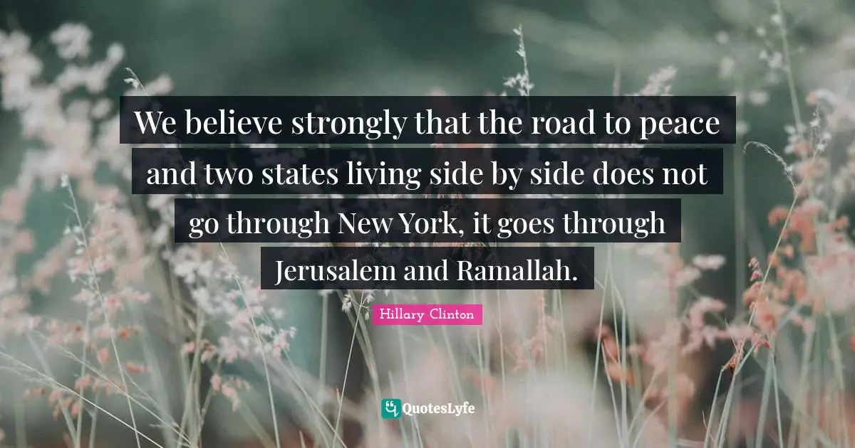 We believe strongly that the road to peace and two states living side by side does not go through New York, it goes through Jerusalem and Ramallah.