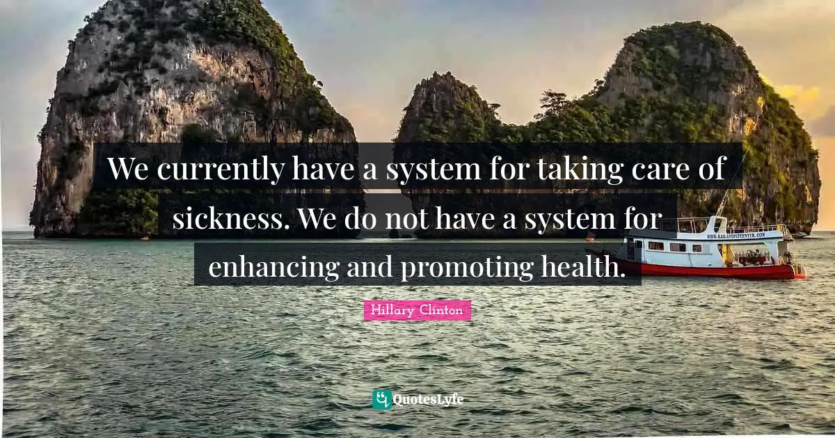 We currently have a system for taking care of sickness. We do not have a system for enhancing and promoting health.
