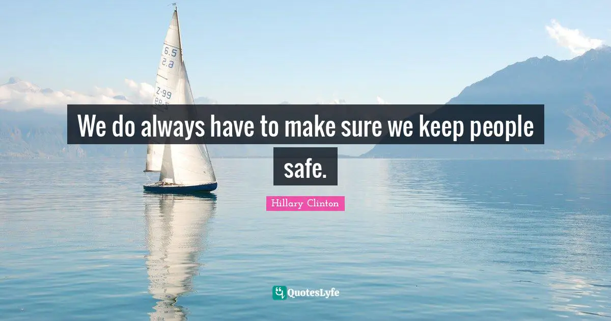 We do always have to make sure we keep people safe.