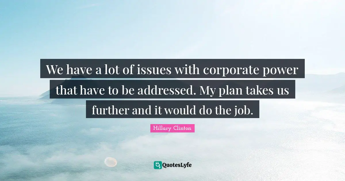 We have a lot of issues with corporate power that have to be addressed. My plan takes us further and it would do the job.