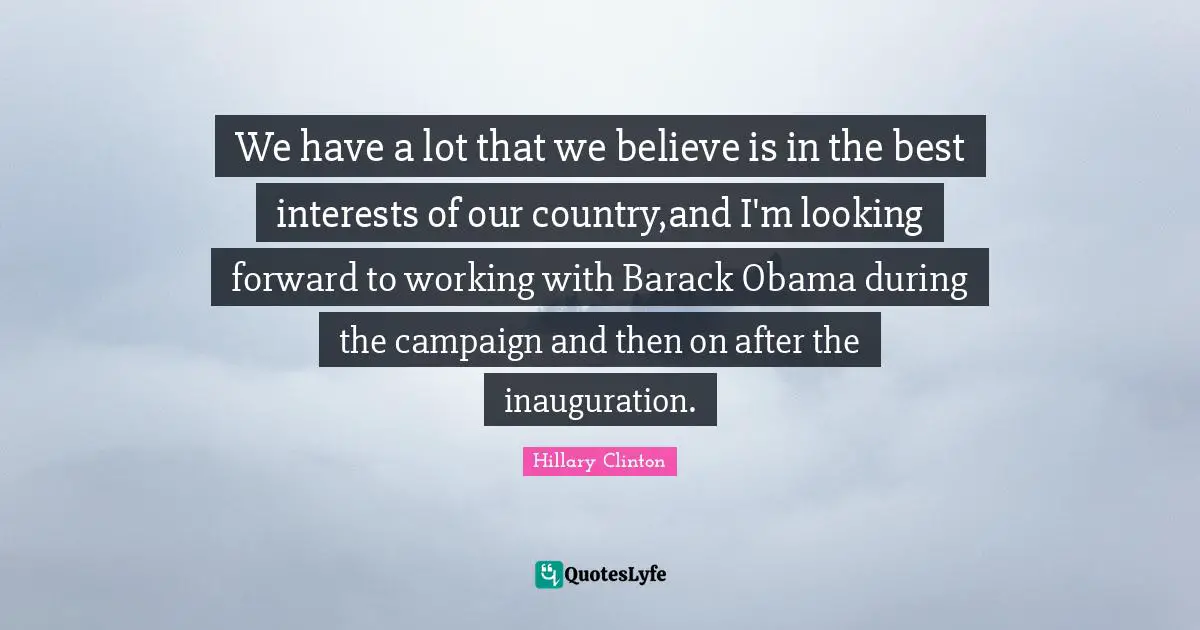 We have a lot that we believe is in the best interests of our country,and I'm looking forward to working with Barack Obama during the campaign and then on after the inauguration.