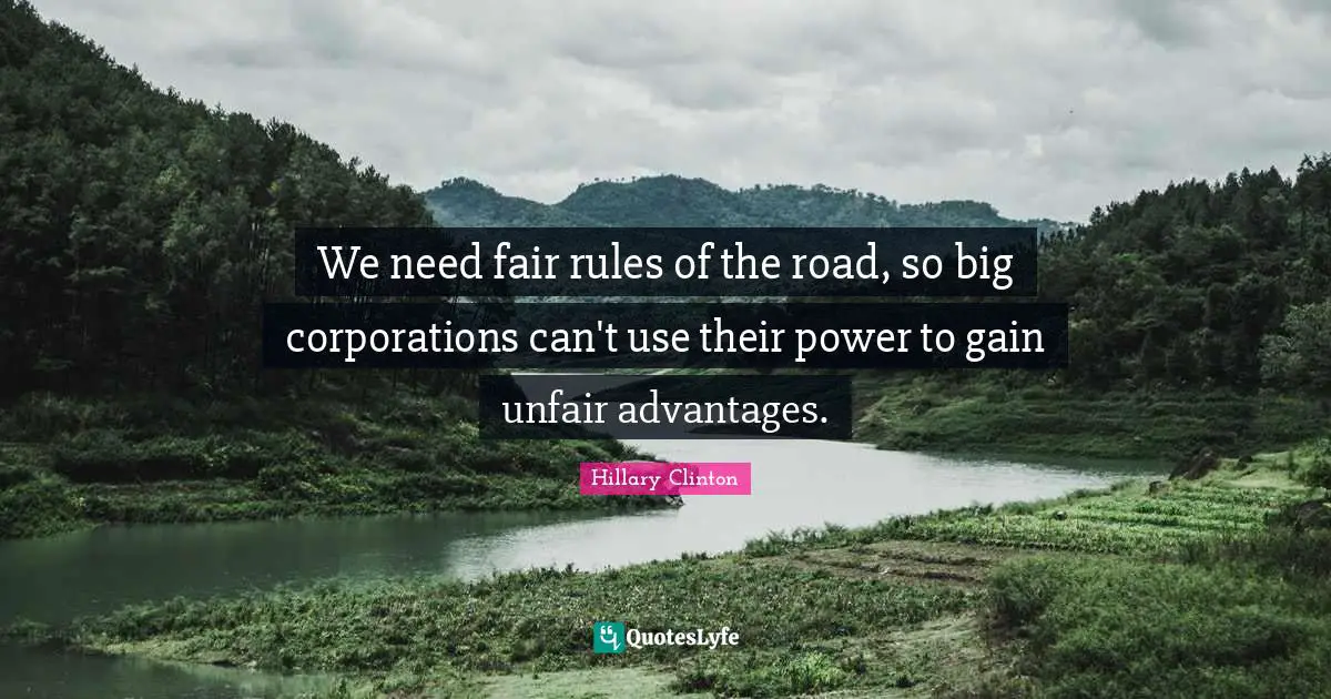 We need fair rules of the road, so big corporations can't use their power to gain unfair advantages.
