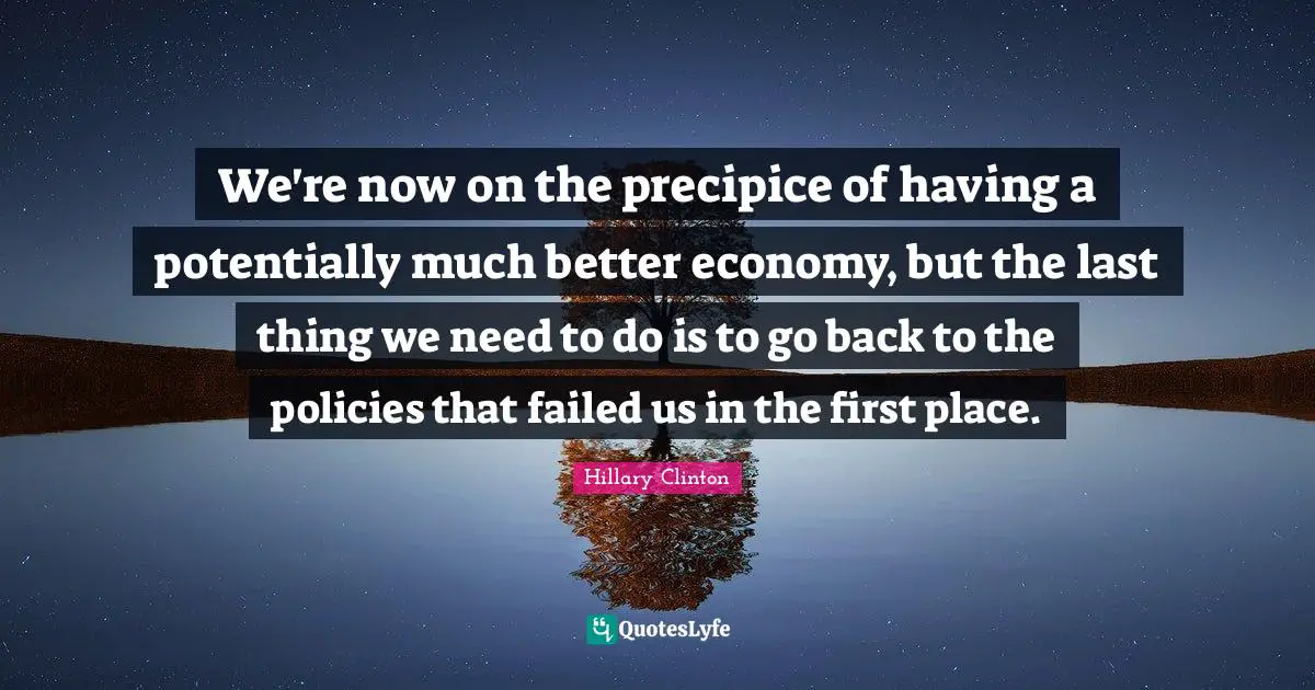We're now on the precipice of having a potentially much better economy, but the last thing we need to do is to go back to the policies that failed us in the first place.