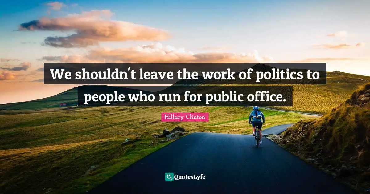 We shouldn't leave the work of politics to people who run for public office.