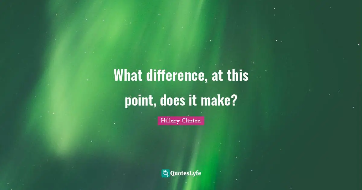 What difference, at this point, does it make?