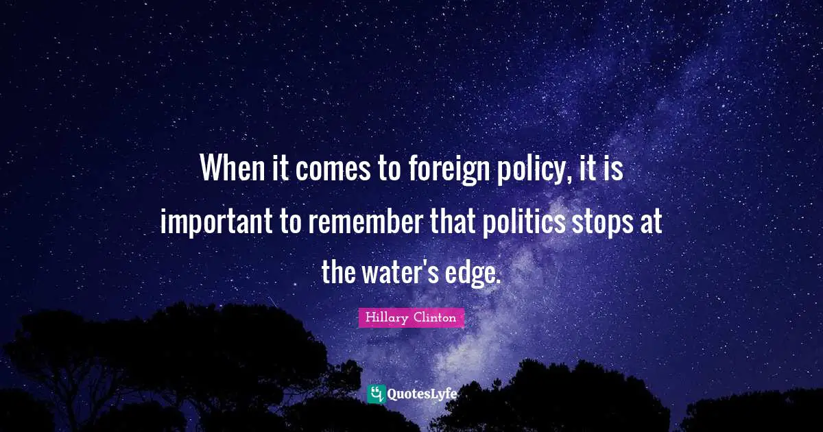 When it comes to foreign policy, it is important to remember that politics stops at the water's edge.
