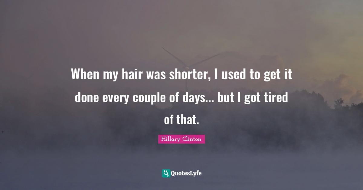 When my hair was shorter, I used to get it done every couple of days... but I got tired of that.