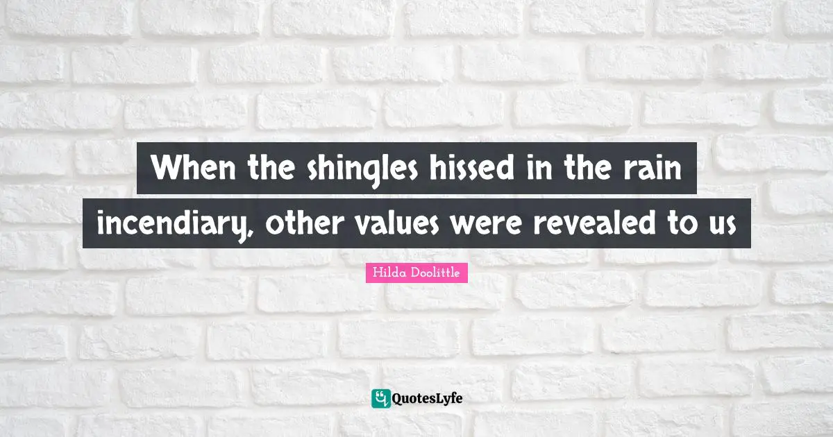 When the shingles hissed in the rain incendiary, other values were revealed to us
