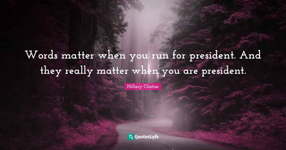 Hillary Clinton Quotes: Words matter when you run for president. And they really matter when you are president.