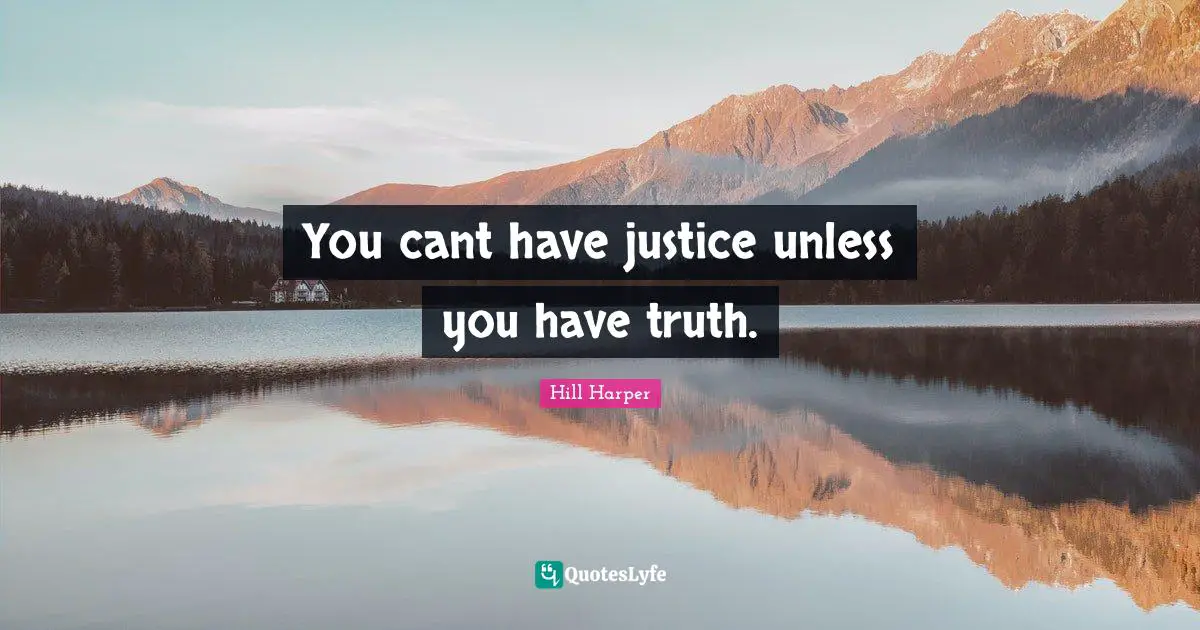 You cant have justice unless you have truth.