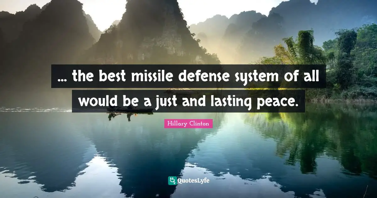 ... the best missile defense system of all would be a just and lasting peace.