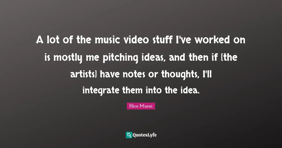 A lot of the music video stuff I've worked on is mostly me pitching ideas, and then if [the artists] have notes or thoughts, I'll integrate them into the idea.