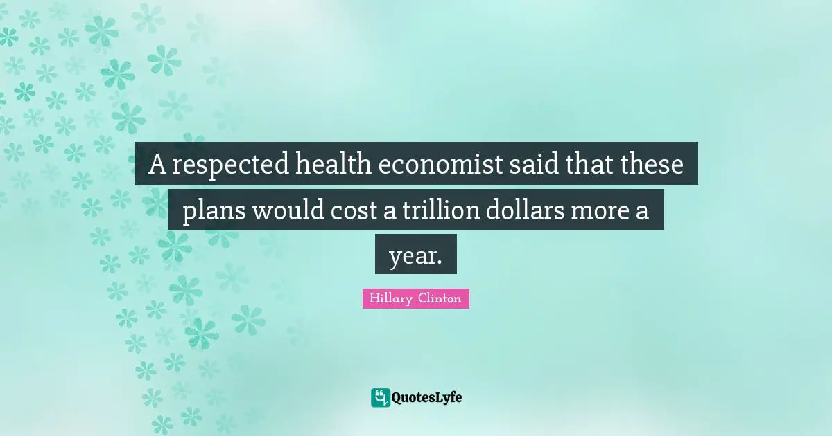 A respected health economist said that these plans would cost a trillion dollars more a year.