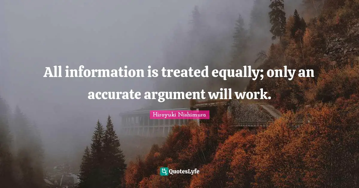 All information is treated equally; only an accurate argument will work.