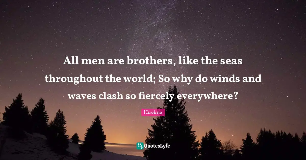 Brother Quotes: "All men are brothers, like the seas throughout the world; So why do winds and waves clash so fiercely everywhere?"