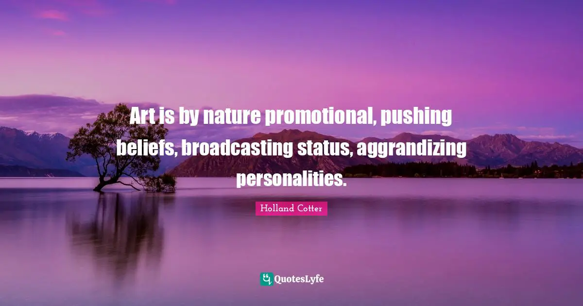 Art is by nature promotional, pushing beliefs, broadcasting status, aggrandizing personalities.